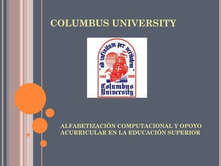 COLUMBUS UNIVERSITY
ALFABETIZACIÓN COMPUTACIONAL Y OPOYO
ACURRICULAR EN LA EDUCACIÓN SUPERIOR
 