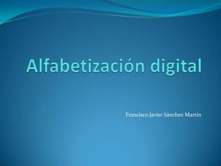 Alfabetización digital Francisco Javier Sánchez Martín 