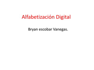 Alfabetización Digital

  Bryan escobar Vanegas.
 