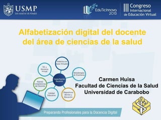 Alfabetización digital del docente
del área de ciencias de la salud

Carmen Huisa
Facultad de Ciencias de la Salud
Universidad de Carabobo

 