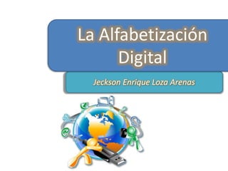 La Alfabetización 
Digital 
Jeckson Enrique Loza Arenas 
 