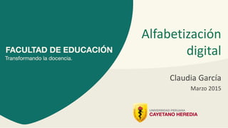 Alfabetización
digital
Claudia García
Marzo 2015
 