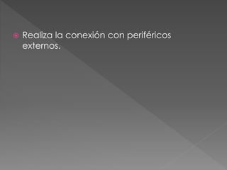  Realiza la conexión con periféricos
externos.
 
