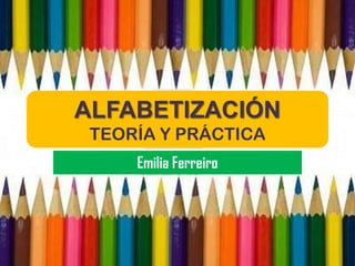 ALFABETIZACIÓN
 TEORÍA Y PRÁCTICA
     Emilia Ferreiro
 