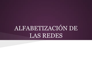 ALFABETIZACIÓN DE
LAS REDES
 