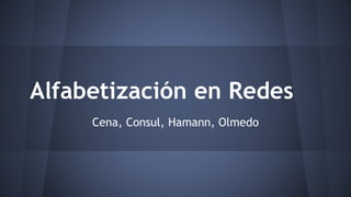 Alfabetización en Redes 
Cena, Consul, Hamann, Olmedo 
 