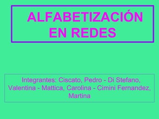 ALFABETIZACIÓN
EN REDES
Integrantes: Ciscato, Pedro - Di Stefano,
Valentina - Mattica, Carolina - Cimini Fernandez,
Martina
 