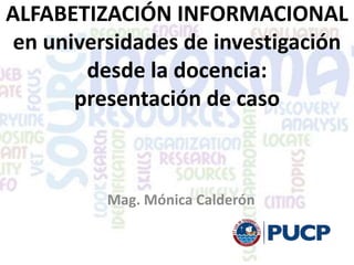 ALFABETIZACIÓN INFORMACIONAL
en universidades de investigación
desde la docencia:
presentación de caso

Mag. Mónica Calderón

 