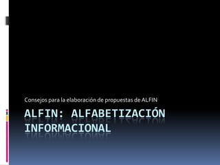 Consejos para la elaboración de propuestas de ALFIN

ALFIN: ALFABETIZACIÓN
INFORMACIONAL
 