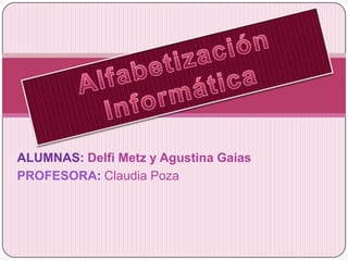 ALUMNAS: Delfi Metz y Agustina Gaias
PROFESORA: Claudia Poza
 