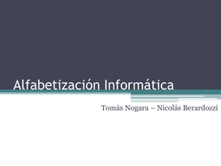 Alfabetización Informática
Tomás Nogara – Nicolás Berardozzi

 