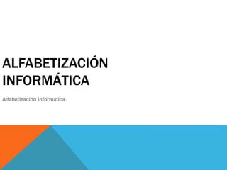 ALFABETIZACIÓN
INFORMÁTICA
Alfabetización informática.
 