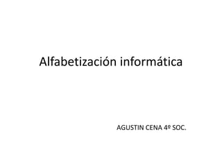 Alfabetización informática
AGUSTIN CENA 4º SOC.
 