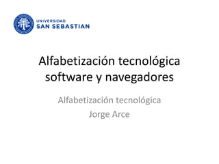 Alfabetización tecnológica
 software y navegadores
   Alfabetización tecnológica
           Jorge Arce
 