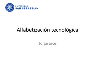 Alfabetización tecnológica

         Jorge arce
 