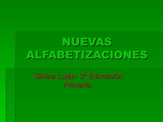 NUEVAS ALFABETIZACIONES Silvina Luján- 3º Educación Primaria. 
