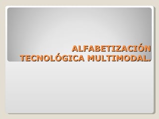 ALFABETIZACIÓN TECNOLÓGICA MULTIMODAL. 