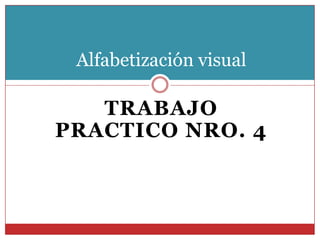 Alfabetización visual

TRABAJO
PRACTICO NRO. 4

 
