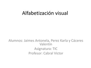 Alfabetización visual
Alumnos: Jaimes Antonela, Perez Karla y Cáceres
Valentín
Asignatura: TIC
Profesor: Cabral Victor
 