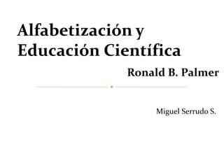 Alfabetización y
Educación Científica
Ronald B. Palmer
Miguel Serrudo S.
 