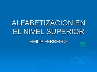ALFABETIZACION EN EL NIVEL SUPERIOR EMILIA FERREIRO 