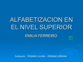 ALFABETIZACION EN EL NIVEL SUPERIOR EMILIA FERREIRO Confección:  ROMANO LILIANA  - ROMANO ADRIANA 