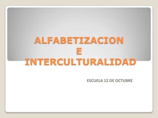 ALFABETIZACION
         E
INTERCULTURALIDAD
         ESCUELA 12 DE OCTUBRE
 