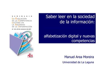 Saber leer en la sociedad de la información : alfabetización digital y nuevas competencias Manuel Area Moreira Universidad de La Laguna 