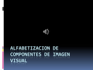ALFABETIZACION DE
COMPONENTES DE IMAGEN
VISUAL
 