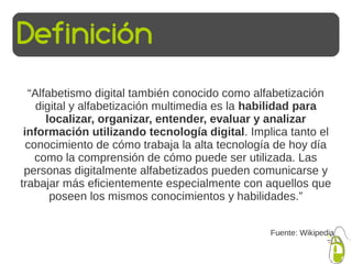Definición
  “Alfabetismo digital también conocido como alfabetización
    digital y alfabetización multimedia es la habil...