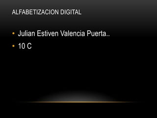 ALFABETIZACION DIGITAL


• Julian Estiven Valencia Puerta..
• 10 C
 