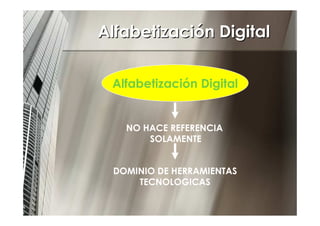 Alfabetización Digital


 Alfabetización Digital


   NO HACE REFERENCIA
       SOLAMENTE


 DOMINIO DE HERRAMIENTAS
     ...