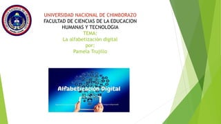 UNIVERSIDAD NACIONAL DE CHIMBORAZO
FACULTAD DE CIENCIAS DE LA EDUCACION
HUMANAS Y TECNOLOGIA
TEMA:
La alfabetización digital
por:
Pamela Trujillo
 