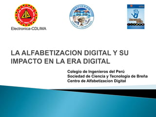 Colegio de Ingenieros del Perú
Sociedad de Ciencia y Tecnologia de Breña
Centro de Alfabetizacion Digital
Electronica-CDLIMA
 