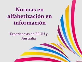 Normas en
alfabetización en
   información
Experiencias de EEUU y
       Australia
 