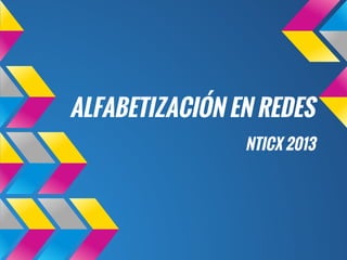 ALFABETIZACIÓN EN REDES
NTICX 2013
 