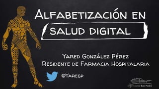 Alfabetización en
salud digital
Yared González Pérez
Residente de Farmacia Hospitalaria
@Yaregp
 