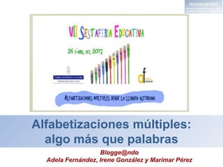 Alfabetizaciones múltiples:
algo más que palabras
Blogge@ndo
Adela Fernández, Irene González y Marimar Pérez
 
