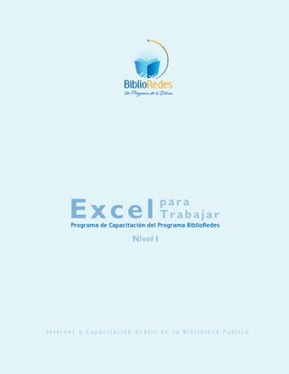 I n t e r n e t y C a p a c i t a c i ó n G r a t i s e n t u B i b l i o t e c a P ú b l i c a
ExcelPrograma de Capacitación del Programa BiblioRedes
para
Trabajar
Nivel I
 