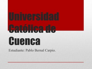Universidad
Católica de
Cuenca
Estudiante: Pablo Bernal Carpio.
 