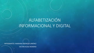 ALFABETIZACIÓN
INFORMACIONAL Y DIGITAL
INTEGRANTES: MARIANA ESPINOZA JIMÉNEZ
VICTOR HUGO ROMERO
 