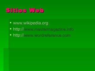 Sitios Web

  www.wikipedia.org
  http://www.mastermagazine.info
  http://www.wordreference.com
 