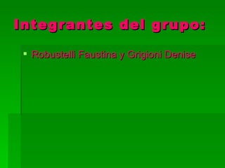 Integrantes del grupo:

  Robustelli Faustina y Grigioni Denise
 