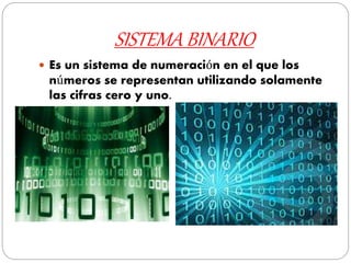 SISTEMA BINARIO
 Es un sistema de numeración en el que los
números se representan utilizando solamente
las cifras cero y uno.
 
