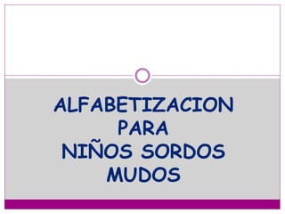 ALFABETIZACION 
PARA 
NIÑOS SORDOS 
MUDOS 
 