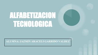 ALFABETIZACION
TECNOLOGICA
ALUMNA: JAZMIN ARACELI GARRIDO VALDEZ
 