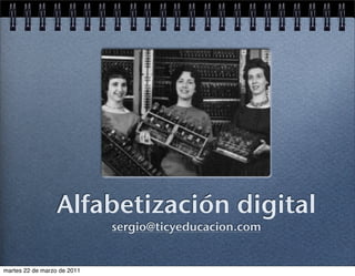 Alfabetización digital
                             sergio@ticyeducacion.com


martes 22 de marzo de 2011
 