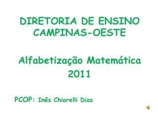 DIRETORIA DE ENSINO CAMPINAS-OESTE Alfabetização Matemática 2011 PCOP: Inês Chiarelli Dias 