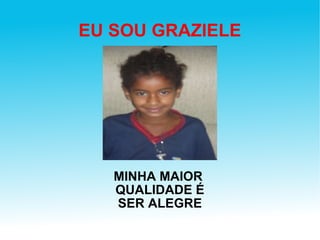 EU SOU GRAZIELE MINHA MAIOR  QUALIDADE É SER ALEGRE 