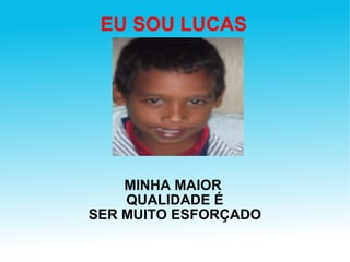 EU SOU LUCAS MINHA MAIOR  QUALIDADE É SER MUITO ESFORÇADO 
